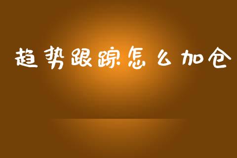 趋势跟踪怎么加仓_https://www.gongyisiwang.com_期货公司手续费排名_第1张