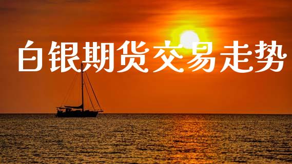 白银期货交易走势_https://www.gongyisiwang.com_广发期货手续费_第1张