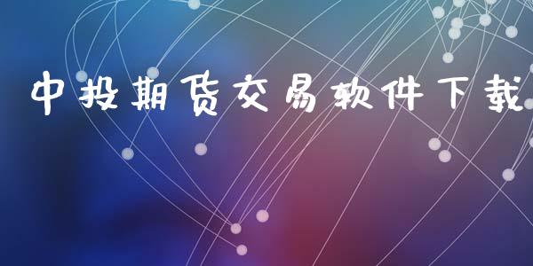 中投期货交易软件下载_https://www.gongyisiwang.com_股指期货交易手续费_第1张