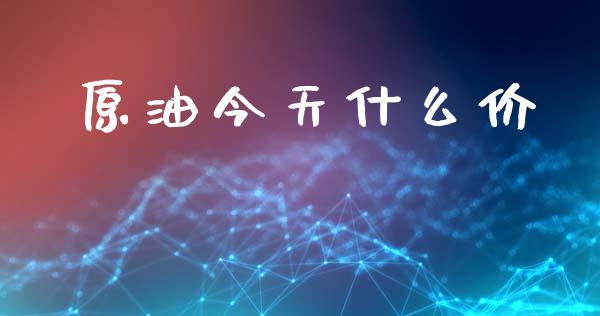 原油今天什么价_https://www.gongyisiwang.com_恒指期货_第1张