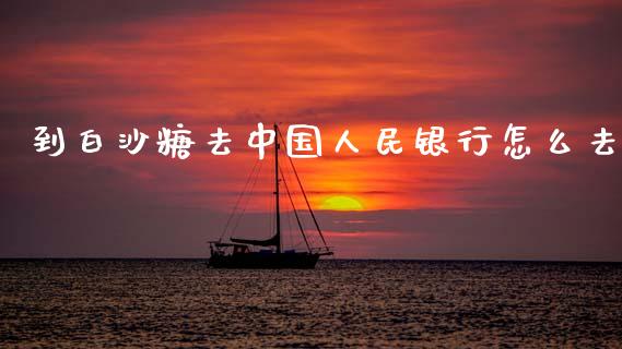 到白沙糖去中国人民银行怎么去_期货公司手续费排名_第1张_股指期货交易手续费_广发期货手续费_期货公司手续费排名_焦炭期货手续费 到白沙糖去中国人民银行怎么去_https://www.gongyisiwang.com_期货公司手续费排名_第1张