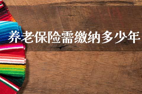 养老保险需缴纳多少年_https://www.gongyisiwang.com_原油期货_第1张
