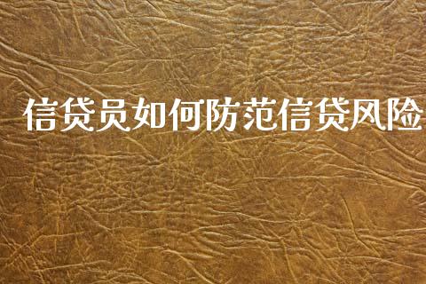 信贷员如何防范信贷风险_https://www.gongyisiwang.com_期货公司手续费排名_第1张