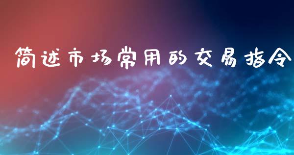 简述市场常用的交易指令_https://www.gongyisiwang.com_广发期货手续费_第1张