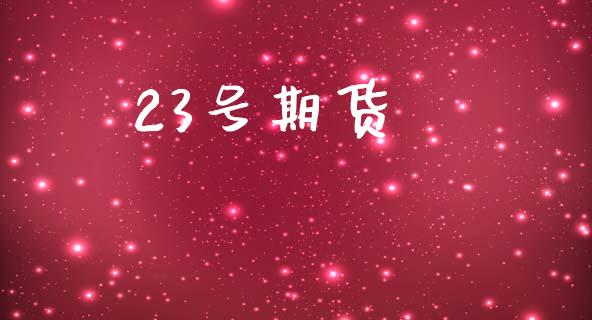 23号期货_https://www.gongyisiwang.com_焦炭期货手续费_第1张