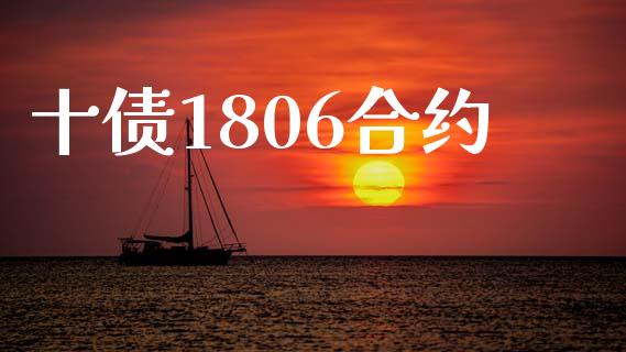 十债1806合约_https://www.gongyisiwang.com_股指期货交易手续费_第1张