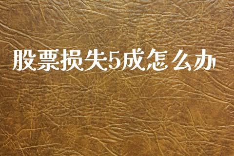 股票损失5成怎么办_https://www.gongyisiwang.com_道指_第1张