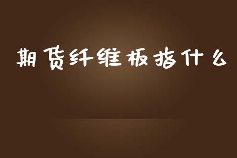 期货纤维板指什么_https://www.gongyisiwang.com_期货公司手续费排名_第1张