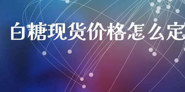 白糖现货价格怎么定_https://www.gongyisiwang.com_道指_第1张