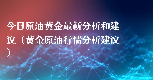 今日原油黄金最新分析和建议(黄金原油行情分析建议)_股指期货_第1张_股指期货交易手续费_广发期货手续费_期货公司手续费排名_焦炭期货手续费 今日原油黄金最新分析和建议(黄金原油行情分析建议)_https://www.gongyisiwang.com_股指期货_第1张
