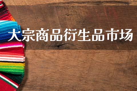 大宗商品衍生品市场_https://www.gongyisiwang.com_股指期货_第1张