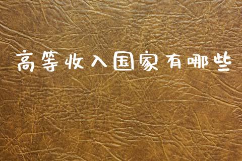 高等收入国家有哪些_https://www.gongyisiwang.com_股指期货交易手续费_第1张