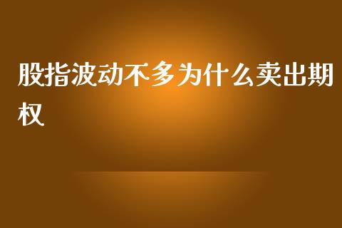 股指波动不多为什么卖出期权_https://www.gongyisiwang.com_期货公司手续费排名_第1张
