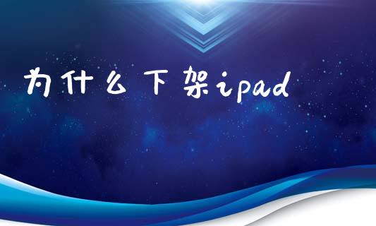 为什么下架ipad_https://www.gongyisiwang.com_焦炭期货手续费_第1张