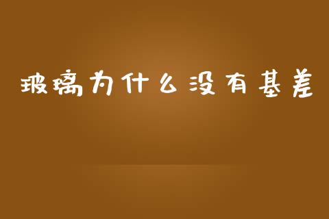 玻璃为什么没有基差_https://www.gongyisiwang.com_股指期货交易手续费_第1张