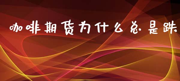 咖啡期货为什么总是跌_https://www.gongyisiwang.com_道指_第1张