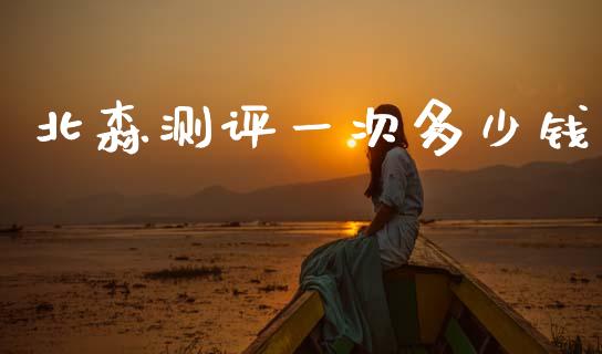 北森测评一次多少钱_https://www.gongyisiwang.com_股指期货_第1张