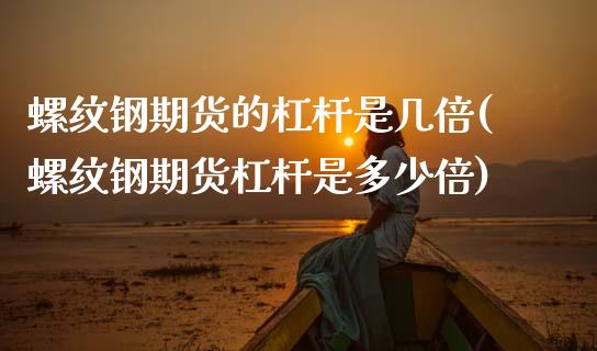 螺纹钢期货的杠杆是几倍(螺纹钢期货杠杆是多少倍)_https://www.gongyisiwang.com_焦炭期货手续费_第1张