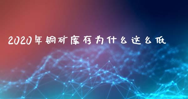 2020年铜矿库存为什么这么低_https://www.gongyisiwang.com_股指期货_第1张