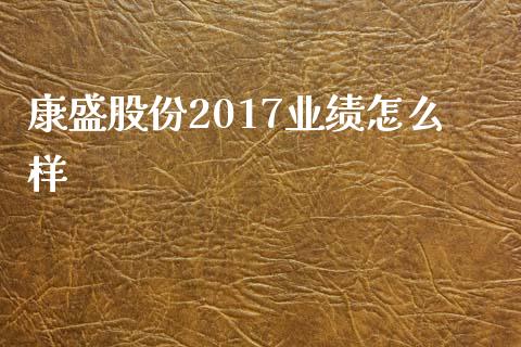 康盛股份2017业绩怎么样_https://www.gongyisiwang.com_原油期货_第1张