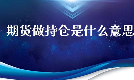 期货做持仓是什么意思_https://www.gongyisiwang.com_原油期货_第1张