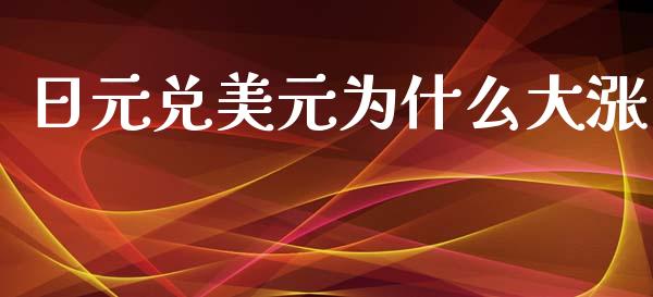日元兑美元为什么大涨_https://www.gongyisiwang.com_期货公司手续费排名_第1张