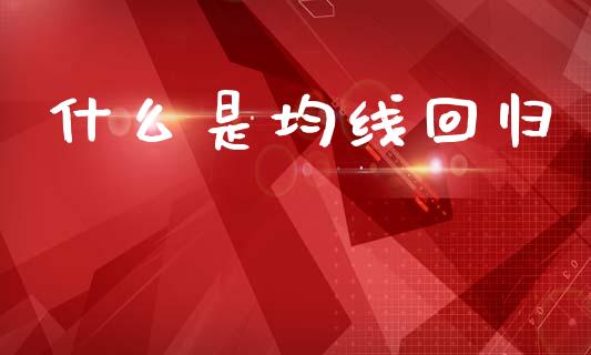 什么是均线回归_https://www.gongyisiwang.com_股指期货_第1张
