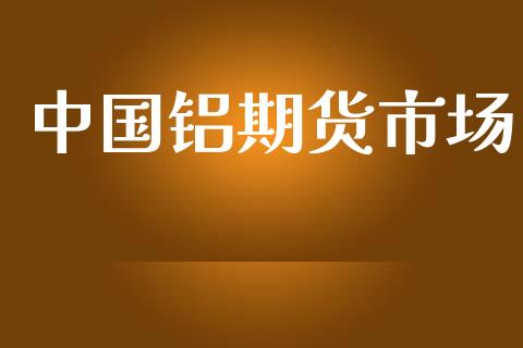 中国铝期货市场_https://www.gongyisiwang.com_股指期货交易手续费_第1张