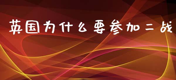 英国为什么要参加二战_https://www.gongyisiwang.com_期货公司手续费排名_第1张