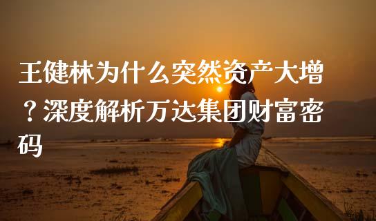 王健林为什么突然资产大增？深度解析万达集团财富密码_https://www.gongyisiwang.com_焦炭期货手续费_第1张