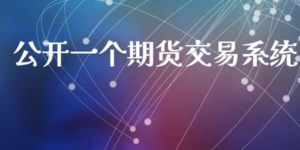 公开一个期货交易系统_https://www.gongyisiwang.com_期货公司手续费排名_第1张