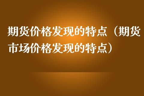 期货价格发现的特点（期货市场价格发现的特点）_https://www.gongyisiwang.com_股指期货交易手续费_第1张