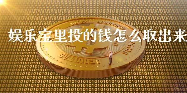 娱乐宝里投的钱怎么取出来_https://www.gongyisiwang.com_恒指期货_第1张