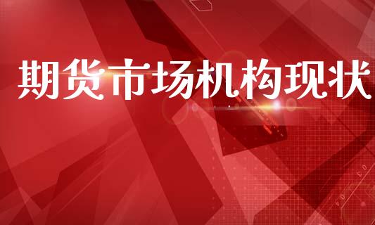 期货市场机构现状_https://www.gongyisiwang.com_原油期货_第1张
