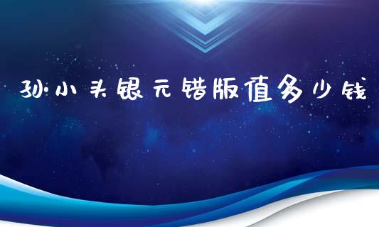 孙小头银元错版值多少钱_https://www.gongyisiwang.com_股指期货交易手续费_第1张