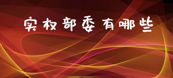 实权部委有哪些_https://www.gongyisiwang.com_股指期货交易手续费_第1张