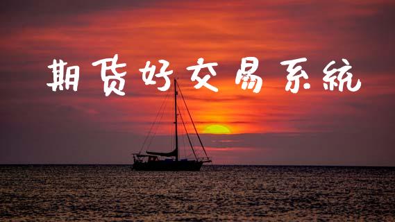 期货好交易系统_https://www.gongyisiwang.com_广发期货手续费_第1张
