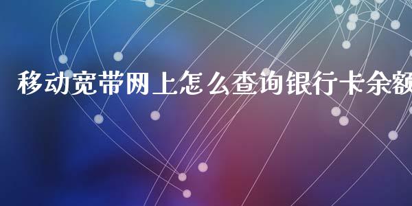 移动宽带网上怎么查询银行卡余额_https://www.gongyisiwang.com_期货公司手续费排名_第1张