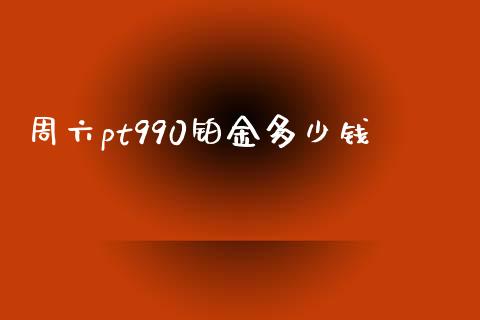 周六pt990铂金多少钱_https://www.gongyisiwang.com_原油期货_第1张