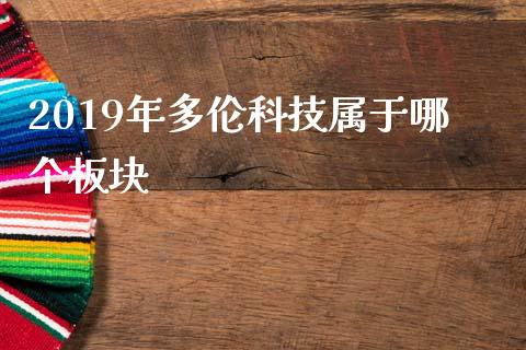 2019年多伦科技属于哪个板块_https://www.gongyisiwang.com_期货公司手续费排名_第1张