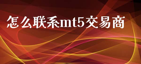 怎么联系mt5交易商_https://www.gongyisiwang.com_广发期货手续费_第1张
