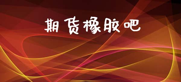 期货橡胶吧_https://www.gongyisiwang.com_焦炭期货手续费_第1张