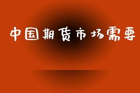 中国期货市场需要_https://www.gongyisiwang.com_原油期货_第1张