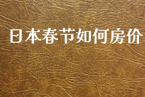 日本春节如何房价_https://www.gongyisiwang.com_股指期货交易手续费_第1张