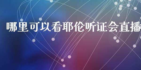 哪里可以看耶伦听证会直播_https://www.gongyisiwang.com_道指_第1张