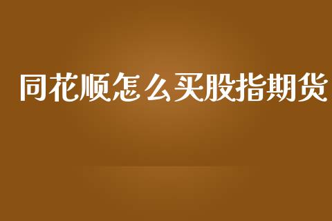 同花顺怎么买股指期货_https://www.gongyisiwang.com_股指期货_第1张
