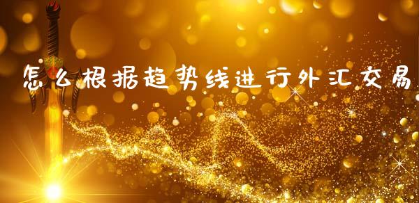 怎么根据趋势线进行外汇交易_https://www.gongyisiwang.com_恒指期货_第1张