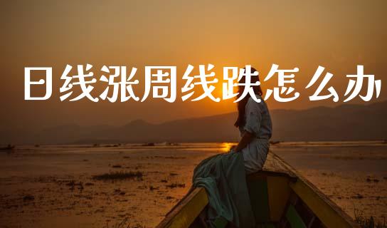 日线涨周线跌怎么办_https://www.gongyisiwang.com_恒指期货_第1张