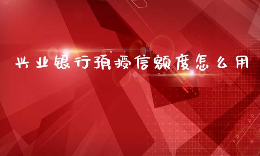 兴业银行预授信额度怎么用_https://www.gongyisiwang.com_股指期货_第1张