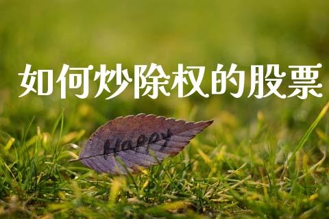 如何炒除权的股票_https://www.gongyisiwang.com_期货公司手续费排名_第1张
